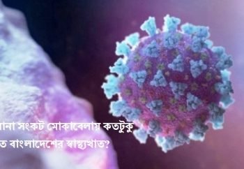 করোনার থাবায় কাবু বাংলাদেশে যা ঘটছেঃ স্বাস্থ্যখাতের সক্ষমতা কতটুকু?